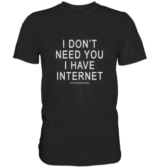 I don't need you I have Internet - Classic Shirt