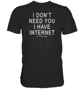 I don't need you I have Internet - Premium Shirt
